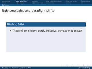 Introducing. . . What is Big Data? Methods What have others done? What can we do? The schedule
Deﬁnitions
Epistemologies and paradigm shifts
Kitchin, 2014
• (Reborn) empiricism: purely inductive, correlation is enough
Big Data and Automated Content Analysis Damian Trilling
 