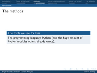 Introducing. . . What is Big Data? Methods What have others done? What can we do? The schedule
Which tools?
The methods
The tools we use for this
The programming language Python (and the huge amount of
Python modules others already wrote).
Big Data and Automated Content Analysis Damian Trilling
 