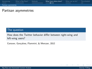 Introducing. . . What is Big Data? Methods What have others done? What can we do? The schedule
Partisan asymmetries
Partisan asymmetries
The question
How does the Twitter behavior diﬀer between right-wing and
left-wing users?
Conover, Gonçalves, Flammini, & Menczer, 2012
Big Data and Automated Content Analysis Damian Trilling
 