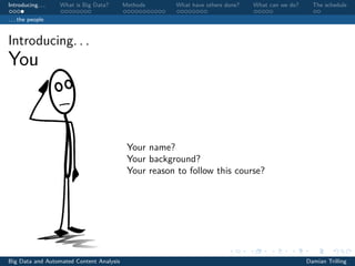 Introducing. . . What is Big Data? Methods What have others done? What can we do? The schedule
. . . the people
Introducing. . .
You
Your name?
Your background?
Your reason to follow this course?
Big Data and Automated Content Analysis Damian Trilling
 