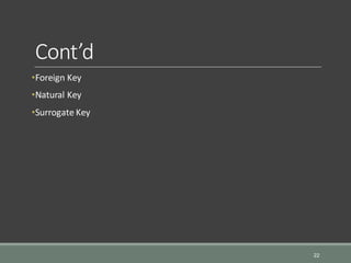 Cont’d
•Foreign Key
•Natural Key
•Surrogate Key
22
 