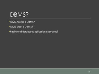 DBMS?
•Is MS Access a DBMS?
•Is MS Excel a DBMS?
•Real world databaseapplication examples?
39
 