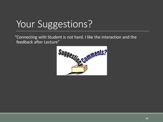 Your Suggestions?
“Connecting with Student is not hard. I like the interaction and the
feedback after Lecture”
46
 