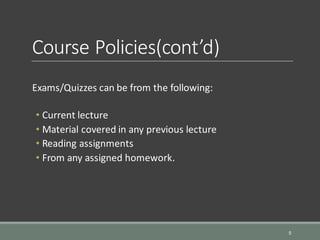 Course Policies(cont’d)
Exams/Quizzes can be from the following:
• Current lecture
• Material covered in any previous lecture
• Reading assignments
• From any assigned homework.
5
 