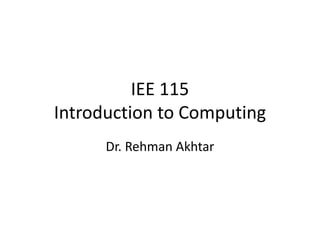IEE 115
Introduction to Computing
Dr. Rehman Akhtar
 