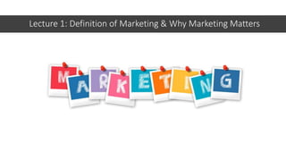 Lecture 1: Definition of Marketing & Why Marketing Matters
 