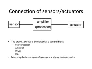 Connection of sensors/actuators
• The processor should be viewed as a general block
– Microprocessor
– Amplifier
– Driver
– Etc.
• Matching: between sensor/processor and processor/actuator
 