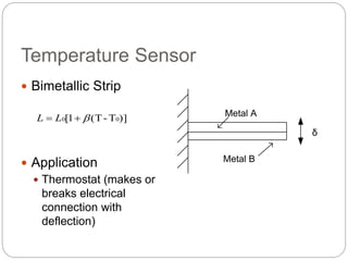 Temperature Sensor
 Bimetallic Strip
 Application
 Thermostat (makes or
breaks electrical
connection with
deflection)
Metal A
Metal B
δ
)]T-(T1[ 00  LL
 