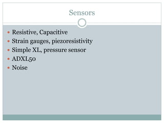 Sensors
 Resistive, Capacitive
 Strain gauges, piezoresistivity
 Simple XL, pressure sensor
 ADXL50
 Noise
 