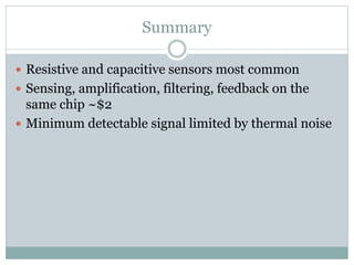 Summary
 Resistive and capacitive sensors most common
 Sensing, amplification, filtering, feedback on the
same chip ~$2
 Minimum detectable signal limited by thermal noise
 