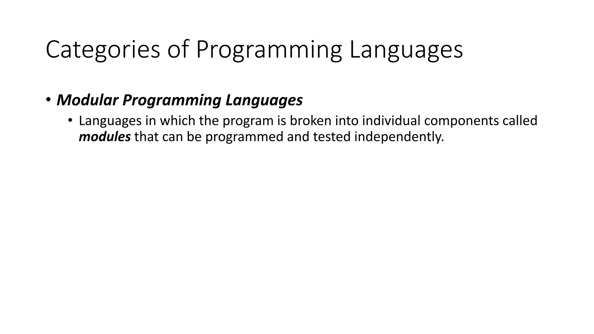 Categories of Programming Languages • Modular Programming Languages • Languages in which the program is broken into individual components called modules that can be programmed and tested independently. 