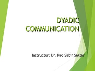 DYADICDYADIC
COMMUNICATIONCOMMUNICATION
Instructor: Dr. Rao Sabir SattarInstructor: Dr. Rao Sabir Sattar
 