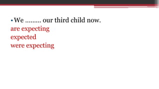 •We ……… our third child now.
are expecting
expected
were expecting
 