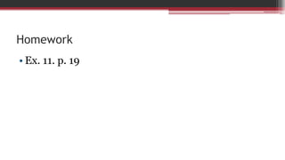 Homework
• Ex. 11. p. 19
 