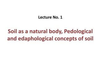 Lecture No. 1
Soil as a natural body, Pedological
and edaphological concepts of soil
 