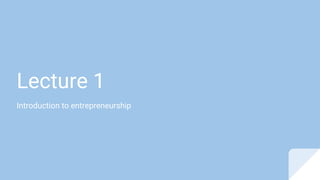 Lecture 1
Introduction to entrepreneurship
 