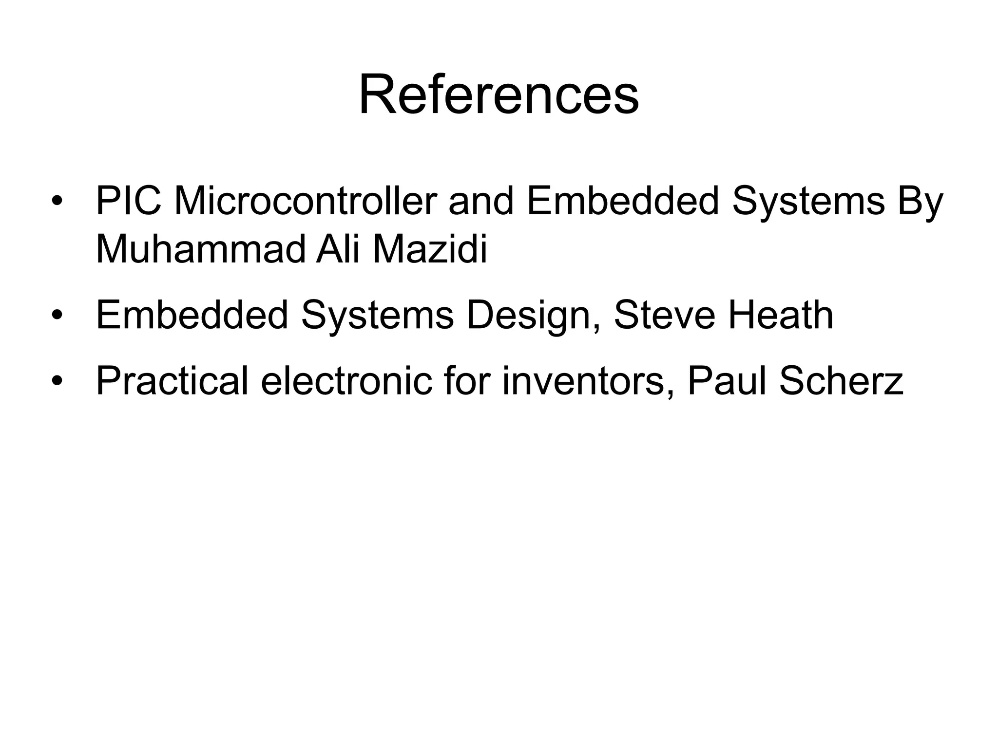 References • PIC Microcontroller and Embedded Systems By Muhammad Ali Mazidi • Embedded Systems Design, Steve Heath • Practical electronic for inventors, Paul Scherz 