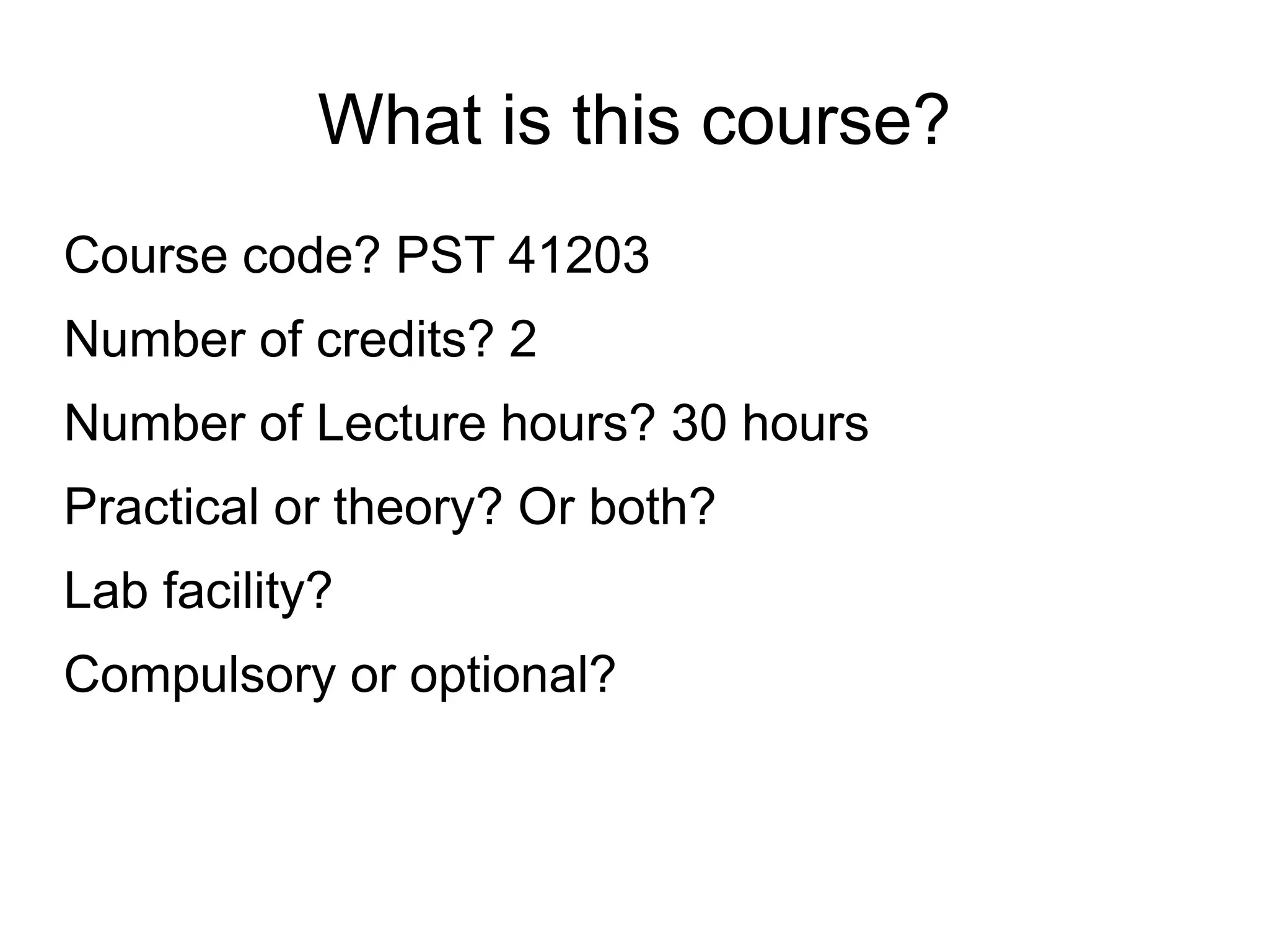 What is this course? Course code? PST 41203 Number of credits? 2 Number of Lecture hours? 30 hours Practical or theory? Or both? Lab facility? Compulsory or optional? 