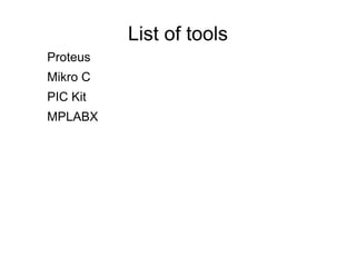 List of tools
Proteus
Mikro C
PIC Kit
MPLABX
 