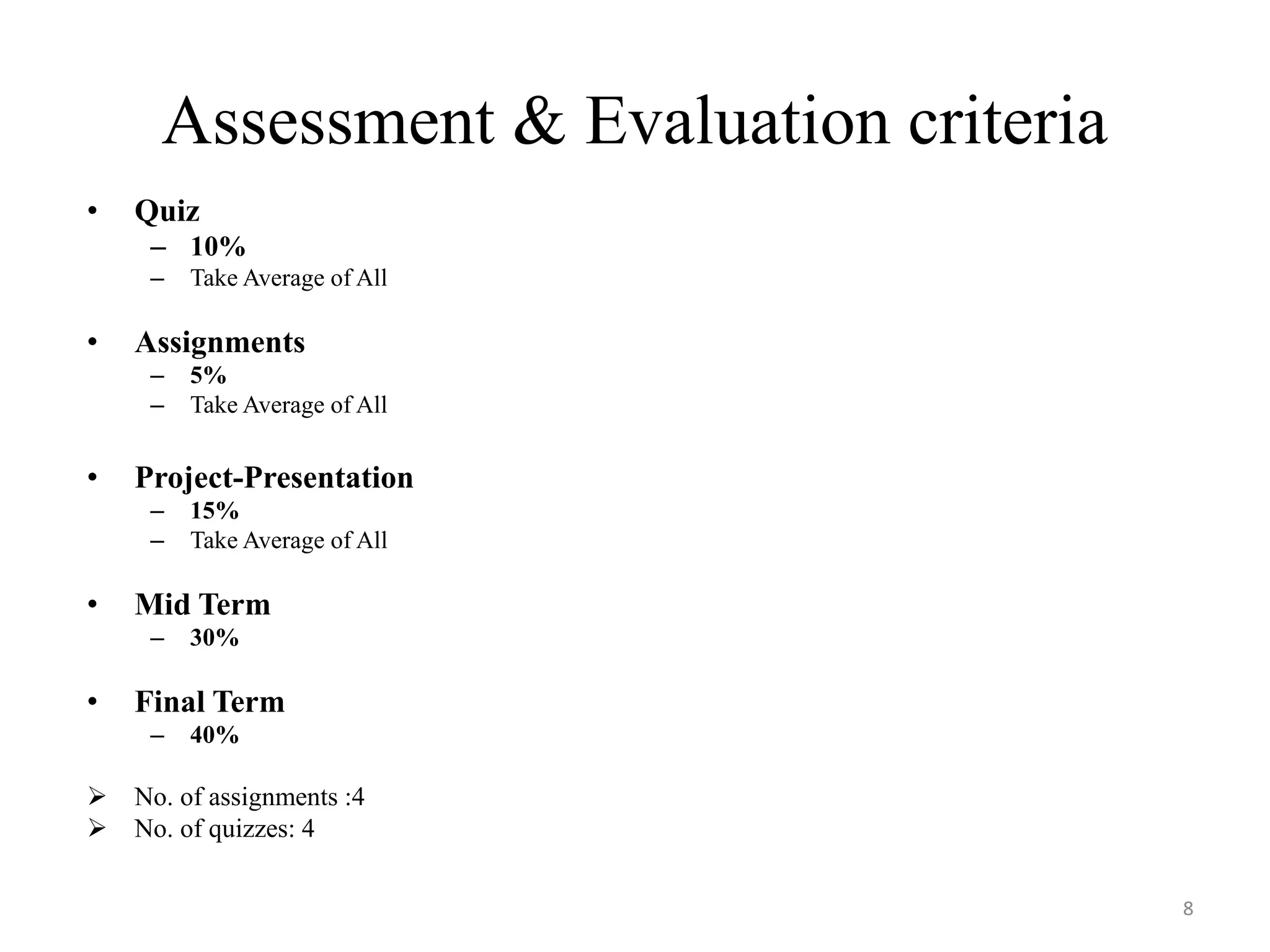 Assessment & Evaluation criteria
• Quiz
– 10%
– Take Average of All
• Assignments
– 5%
– Take Average of All
• Project-Presentation
– 15%
– Take Average of All
• Mid Term
– 30%
• Final Term
– 40%
 No. of assignments :4
 No. of quizzes: 4
8
 