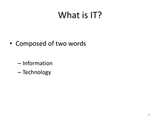 What is IT?
• Composed of two words
– Information
– Technology
11
 