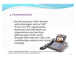 *Voice over Internet Protocol (VoIP), is a technology that allows you to make voice calls using a broadband
Internet connection instead of a regular (or analog) phone line.
28
 