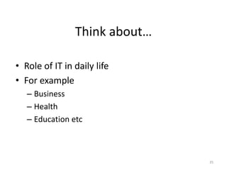 Think about…
• Role of IT in daily life
• For example
– Business
– Health
– Education etc
35
 