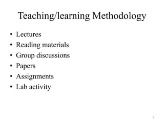 Teaching/learning Methodology
• Lectures
• Reading materials
• Group discussions
• Papers
• Assignments
• Lab activity
9
 