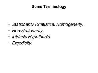 Some TerminologySome Terminology
•• StationarityStationarity (Statistical Homogeneity).(Statistical Homogeneity).
•• NonNon--stationaritystationarity..
•• Intrinsic Hypothesis.Intrinsic Hypothesis.
•• ErgodicityErgodicity..
 