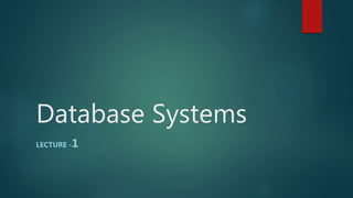 Database Systems
LECTURE -1
 