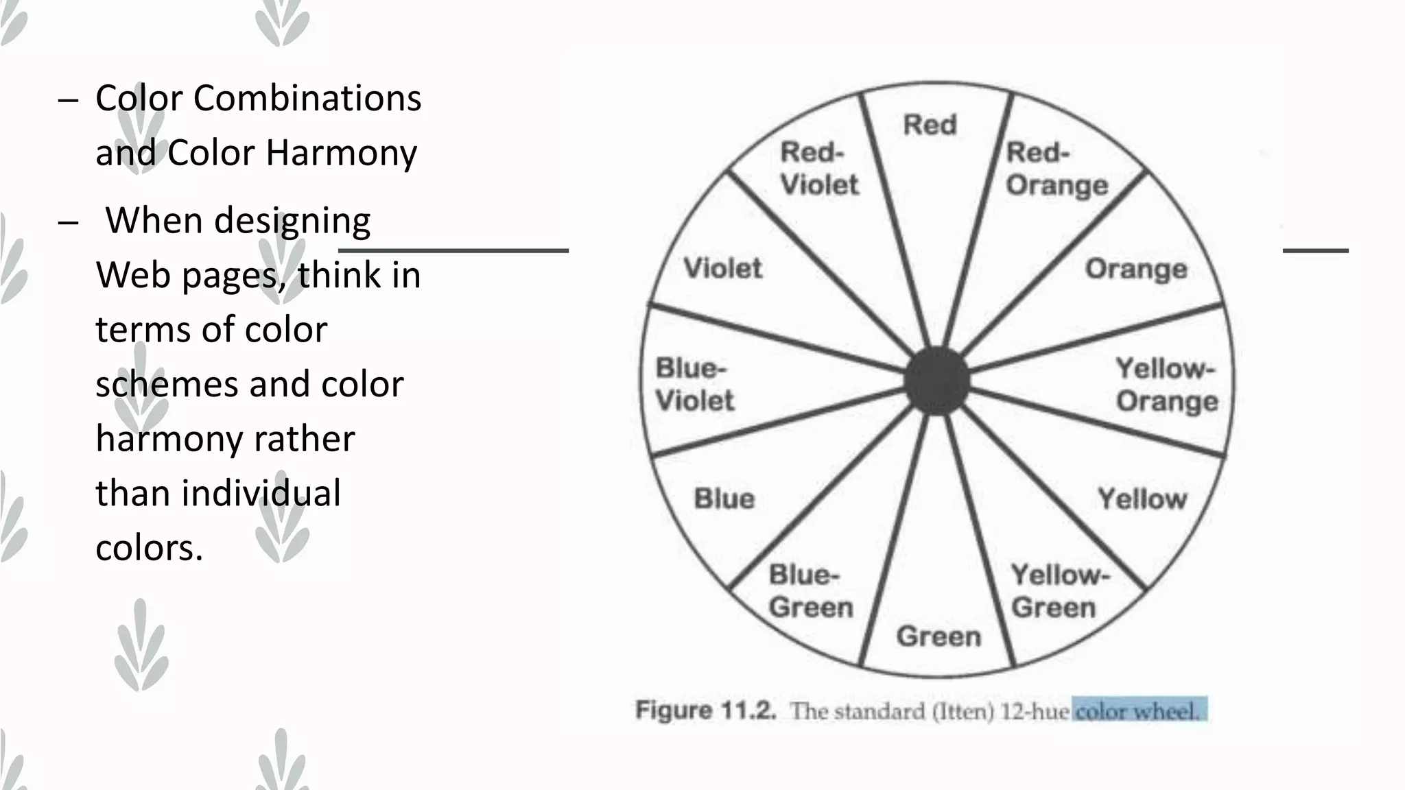 – Color Combinations
and Color Harmony
– When designing
Web pages, think in
terms of color
schemes and color
harmony rather
than individual
colors.
 