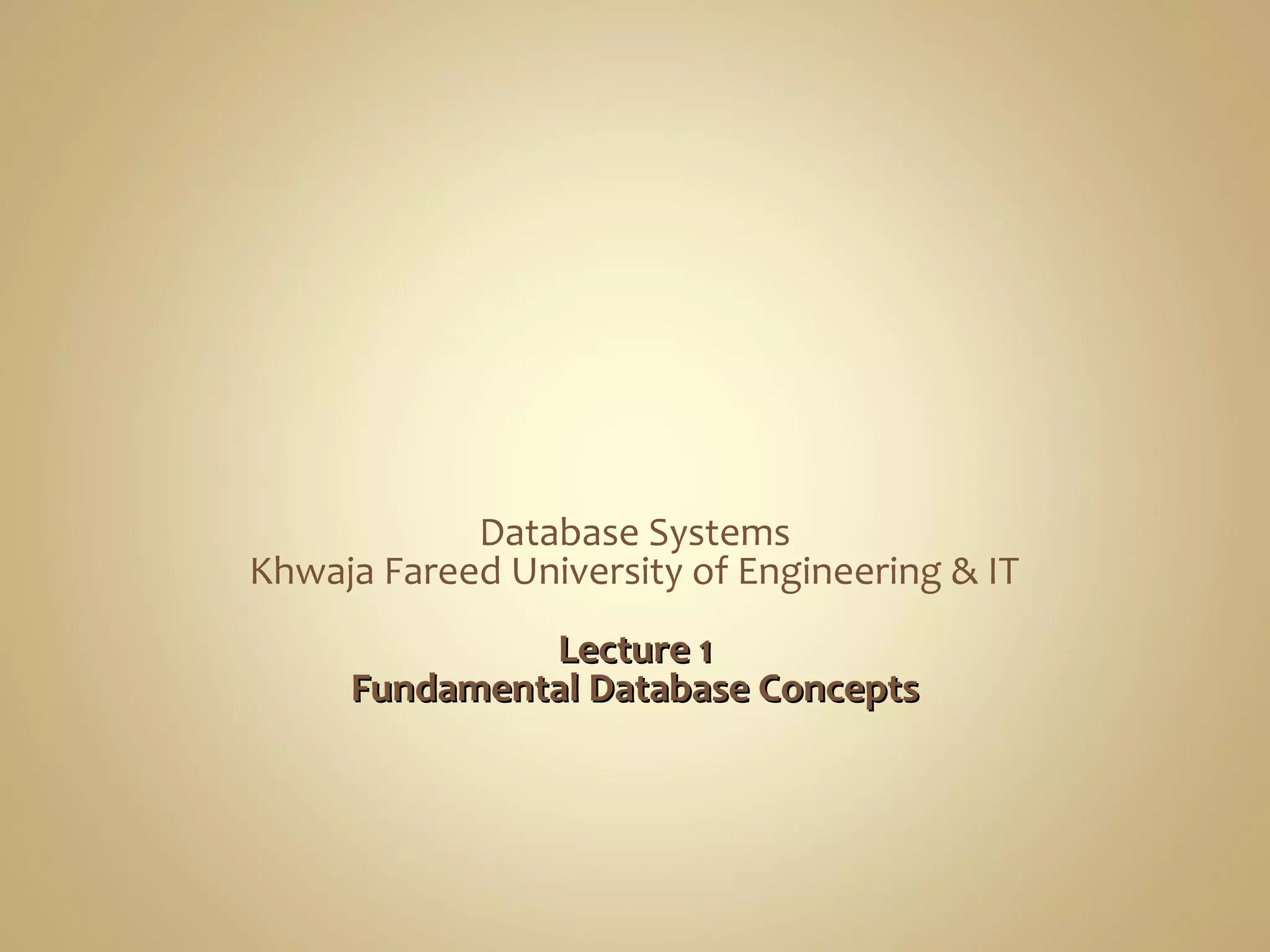 Database Systems
Khwaja Fareed University of Engineering & IT
Lecture 1Lecture 1
Fundamental Database ConceptsFundamental Database Concepts
 