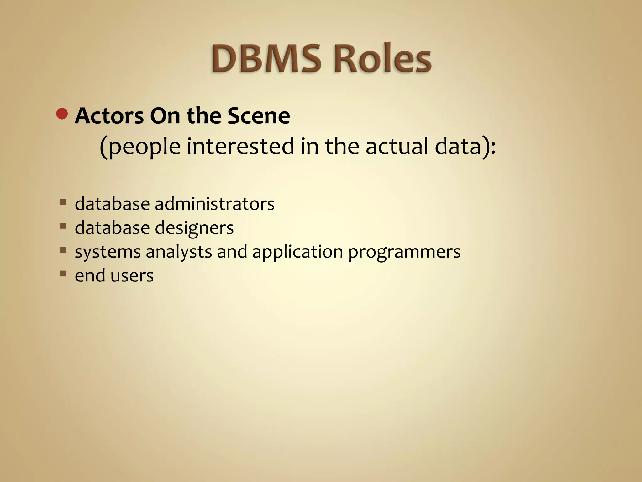 Actors On the Scene
(people interested in the actual data):
 database administrators
 database designers
 systems analysts and application programmers
 end users
 