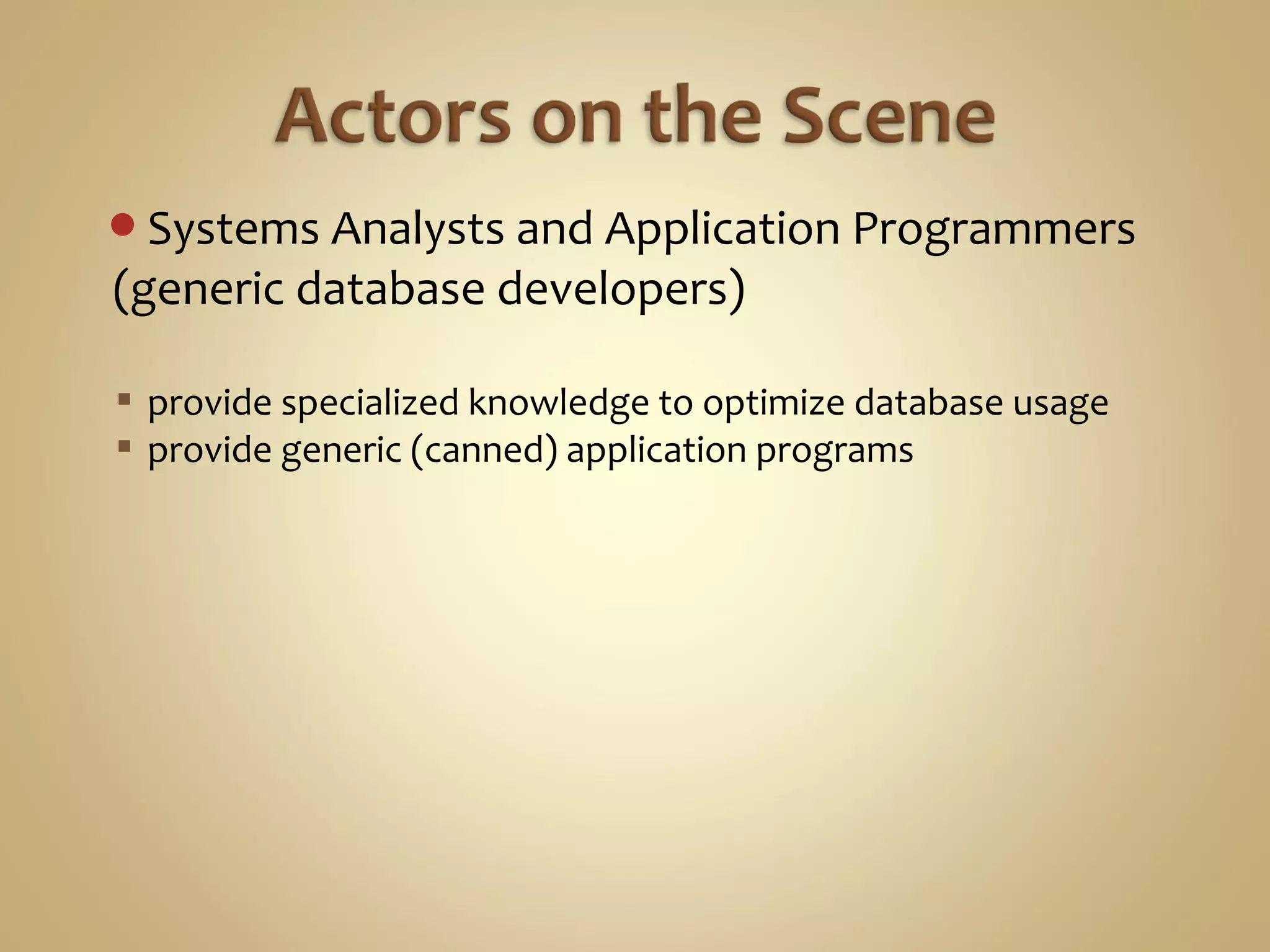 Systems Analysts and Application Programmers
(generic database developers)
 provide specialized knowledge to optimize database usage
 provide generic (canned) application programs
 