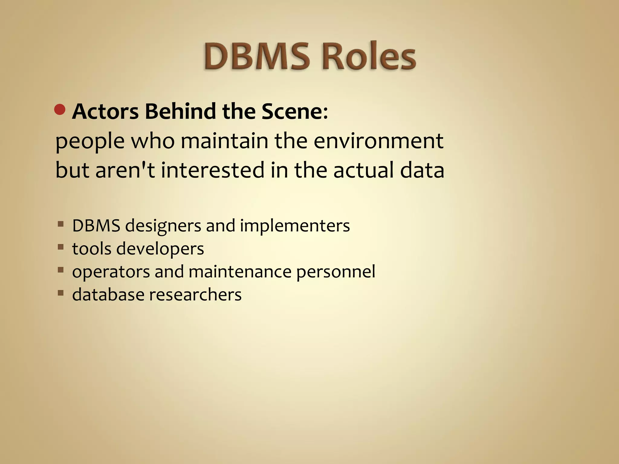 Actors Behind the Scene:
people who maintain the environment
but aren't interested in the actual data
 DBMS designers and implementers
 tools developers
 operators and maintenance personnel
 database researchers
 