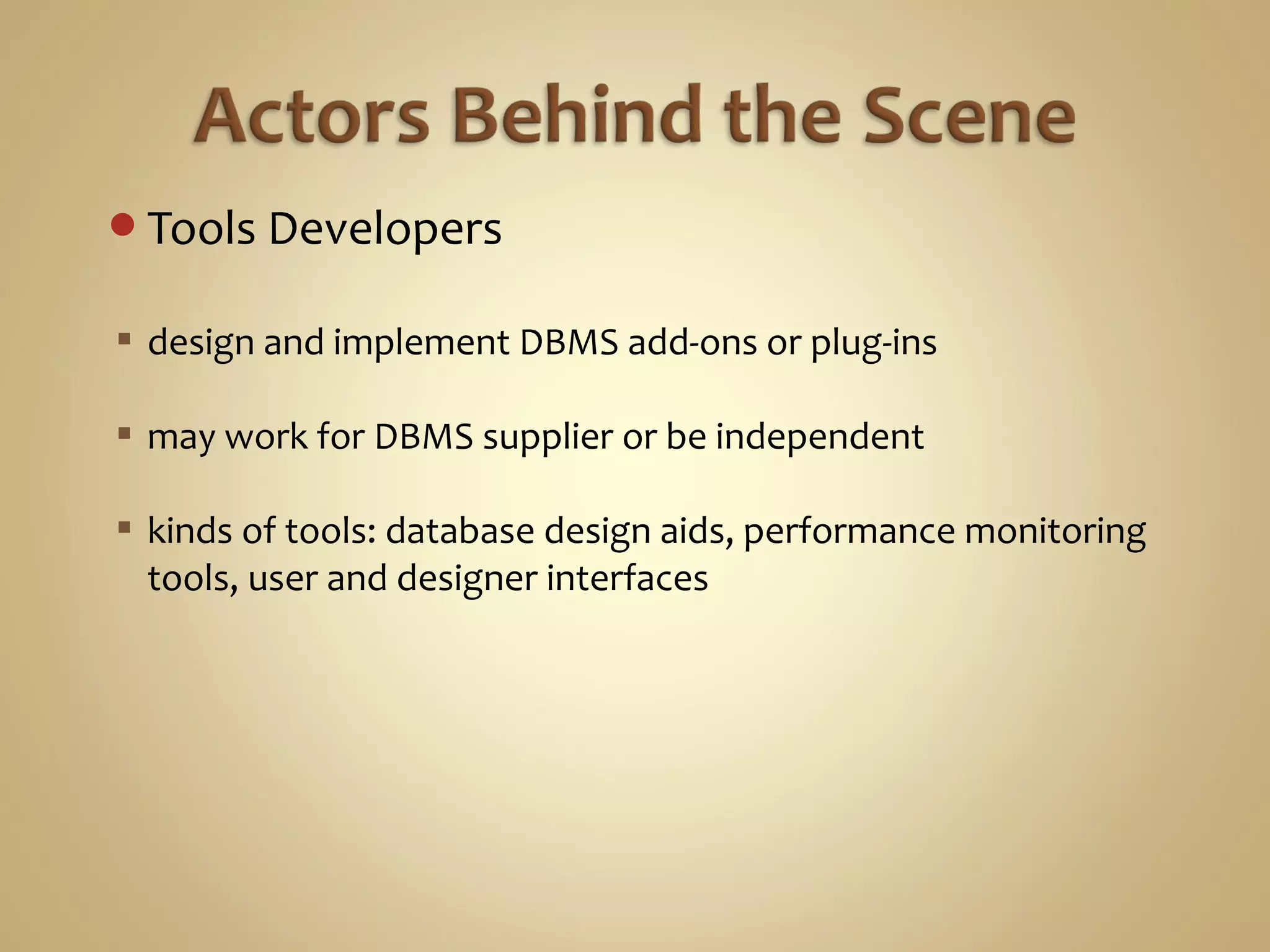 Tools Developers
 design and implement DBMS add-ons or plug-ins
 may work for DBMS supplier or be independent
 kinds of tools: database design aids, performance monitoring
tools, user and designer interfaces
 
