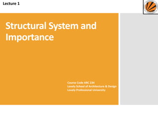 Structural System and
Importance
Course Code ARC 234
Lovely School of Architecture & Design
Lovely Professional University
Lecture 1
 