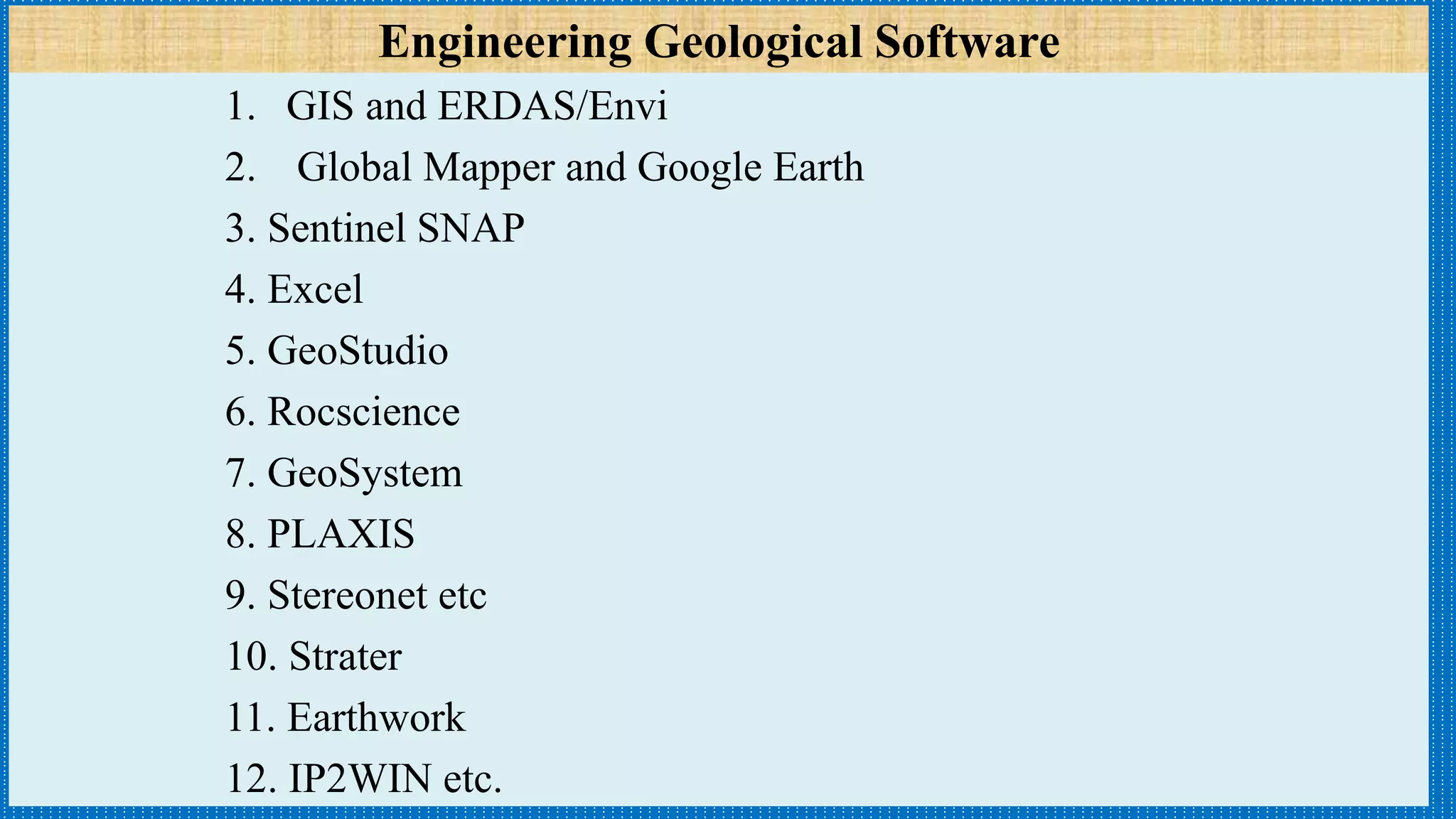 Engineering Geological Software
1. GIS and ERDAS/Envi
2. Global Mapper and Google Earth
3. Sentinel SNAP
4. Excel
5. GeoStudio
6. Rocscience
7. GeoSystem
8. PLAXIS
9. Stereonet etc
10. Strater
11. Earthwork
12. IP2WIN etc.
 