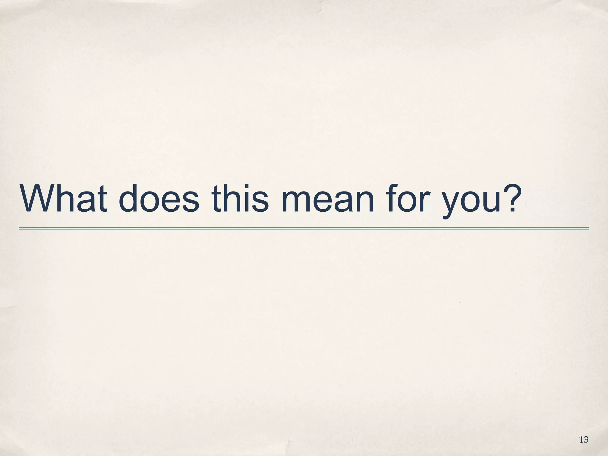What does this mean for you?




                               13
 