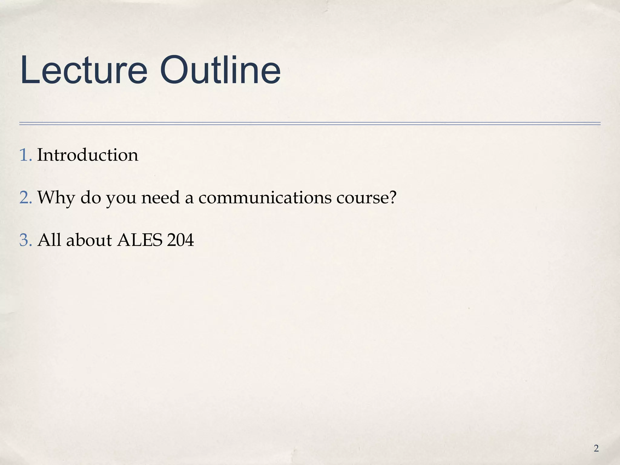 Lecture Outline

1. Introduction

2. Why do you need a communications course?

3. All about ALES 204




                                              2
 