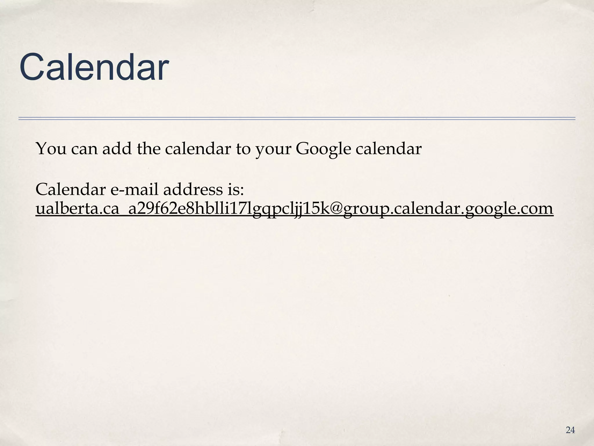 Calendar

You can add the calendar to your Google calendar

Calendar e-mail address is:
ualberta.ca_a29f62e8hblli17lgqpcljj15k@group.calendar.google.com




                                                                   24
 