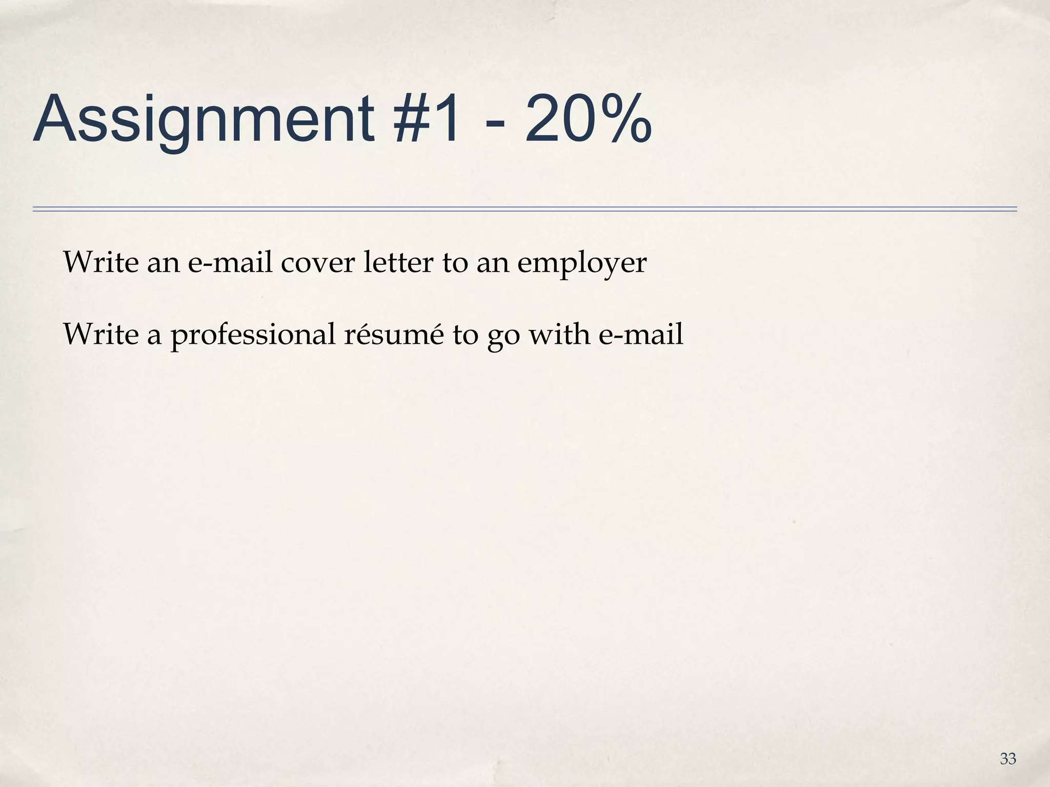 Assignment #1 - 20%

Write an e-mail cover letter to an employer

Write a professional résumé to go with e-mail




                                                33
 