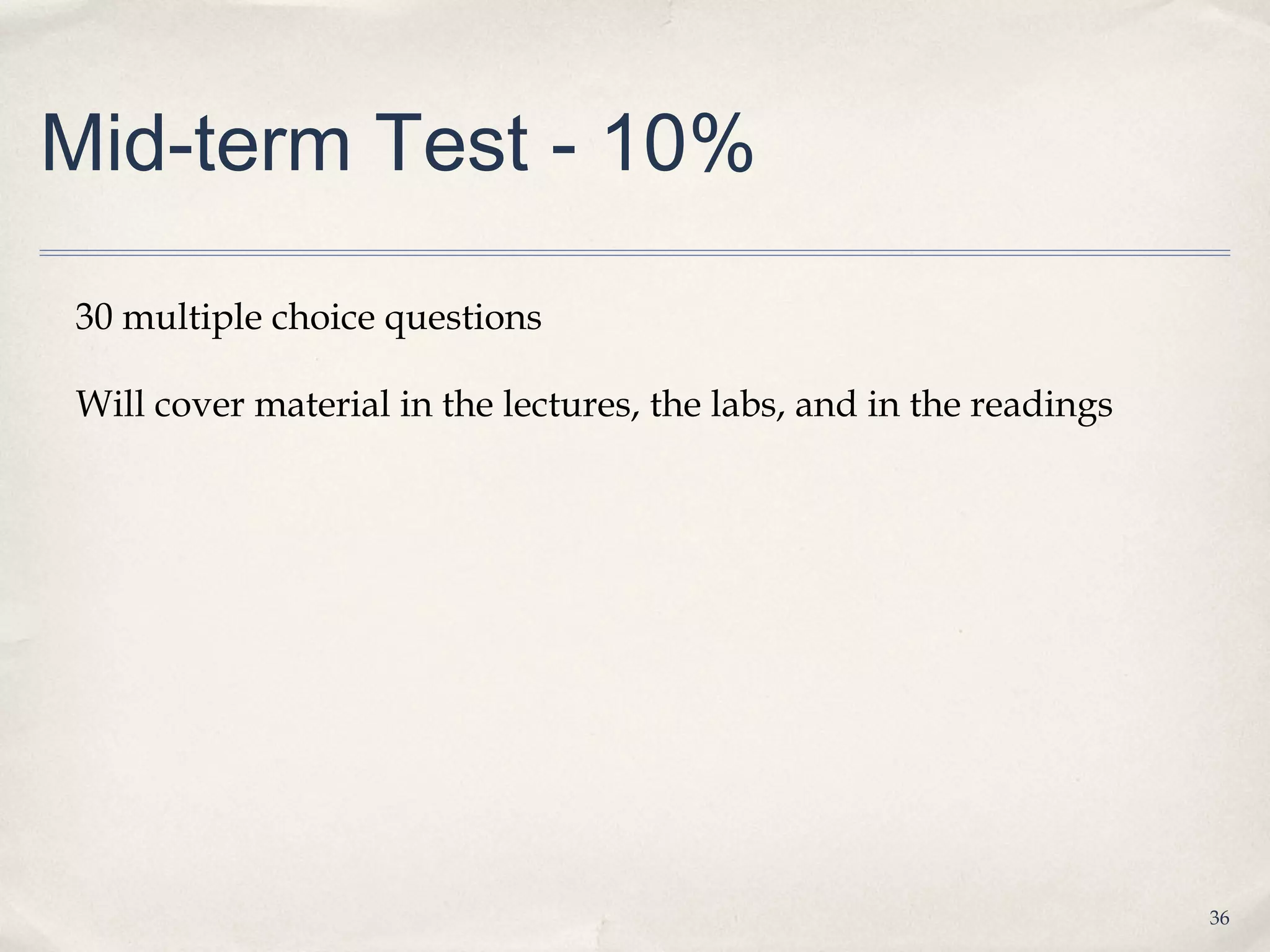 Mid-term Test - 10%

30 multiple choice questions

Will cover material in the lectures, the labs, and in the readings




                                                                     36
 
