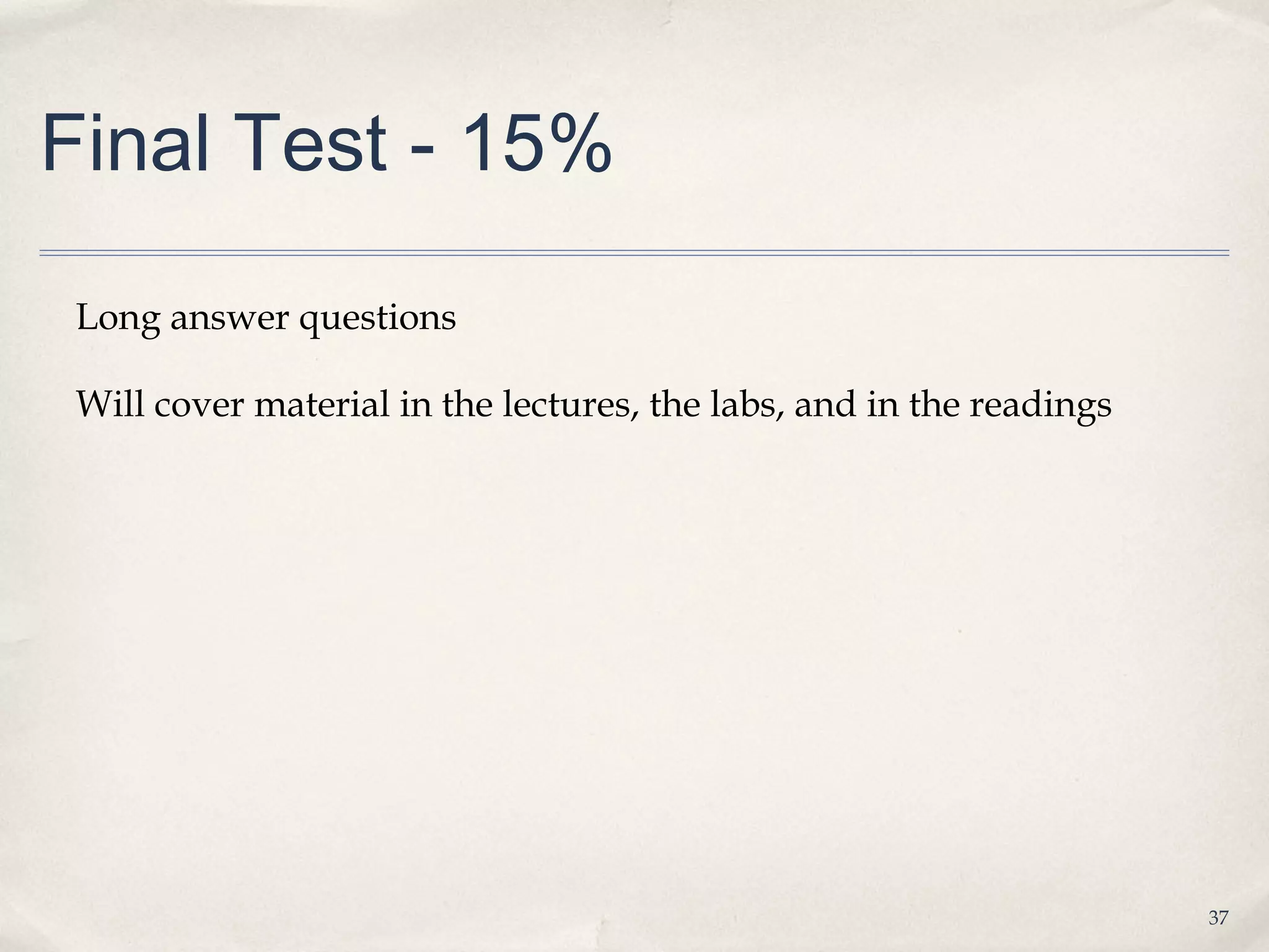 Final Test - 15%

Long answer questions

Will cover material in the lectures, the labs, and in the readings




                                                                     37
 