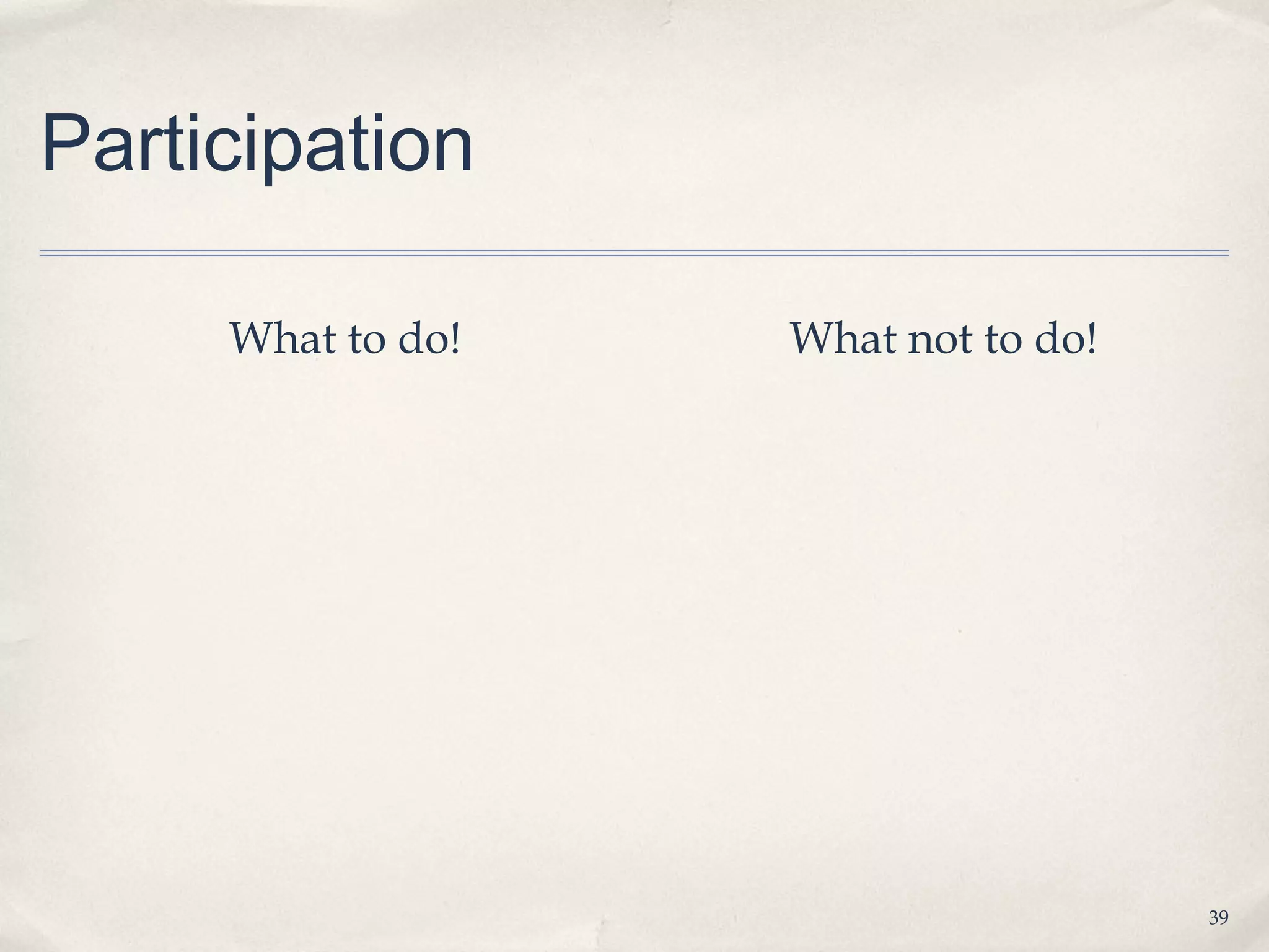 Participation

     What to do!   What not to do!




                                     39
 