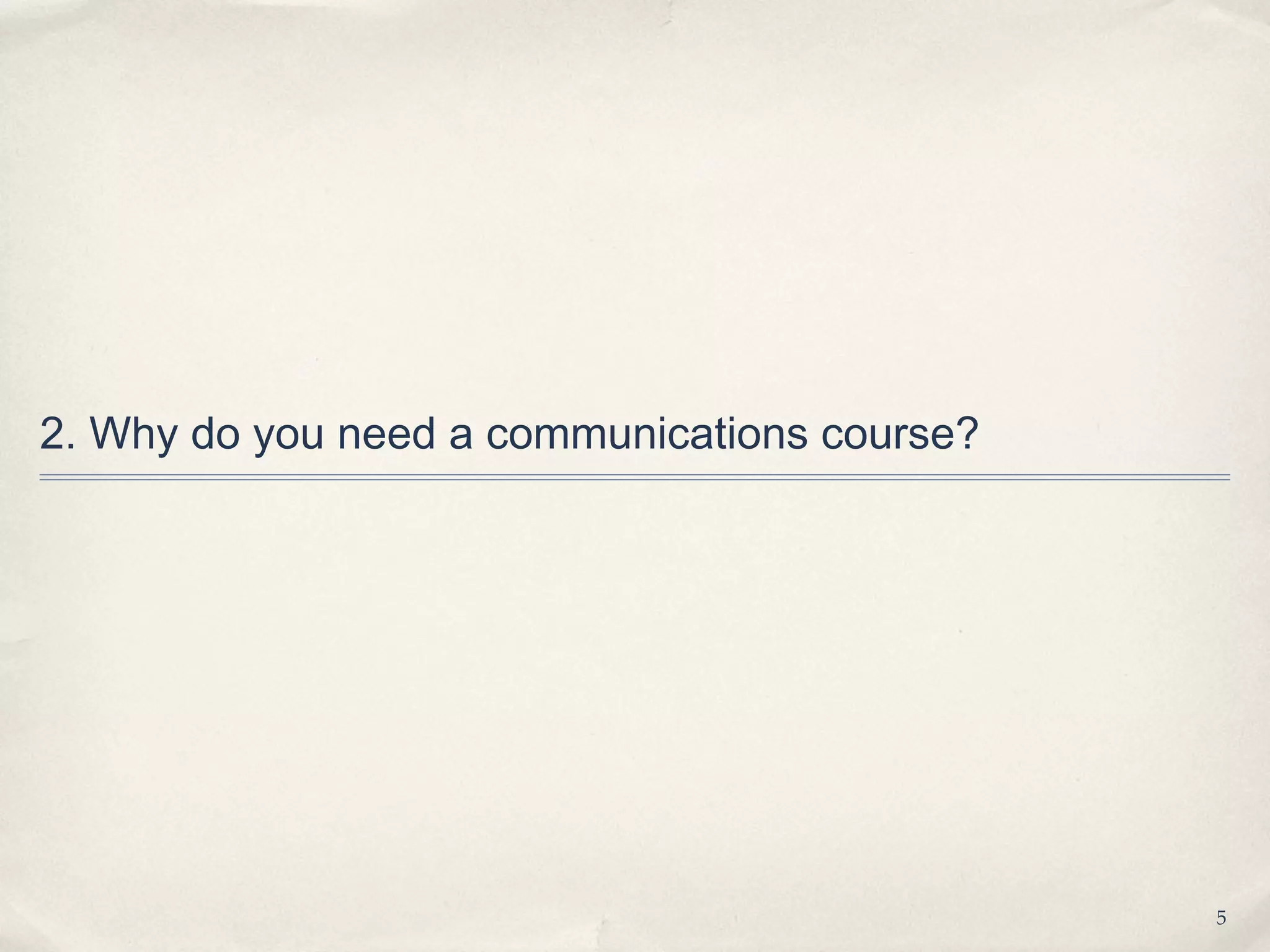 2. Why do you need a communications course?




                                              5
 