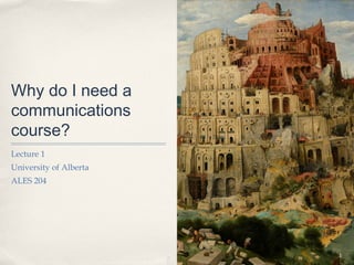 Why do I need a
communications
course?
Lecture 1
University of Alberta
ALES 204




                        1
 