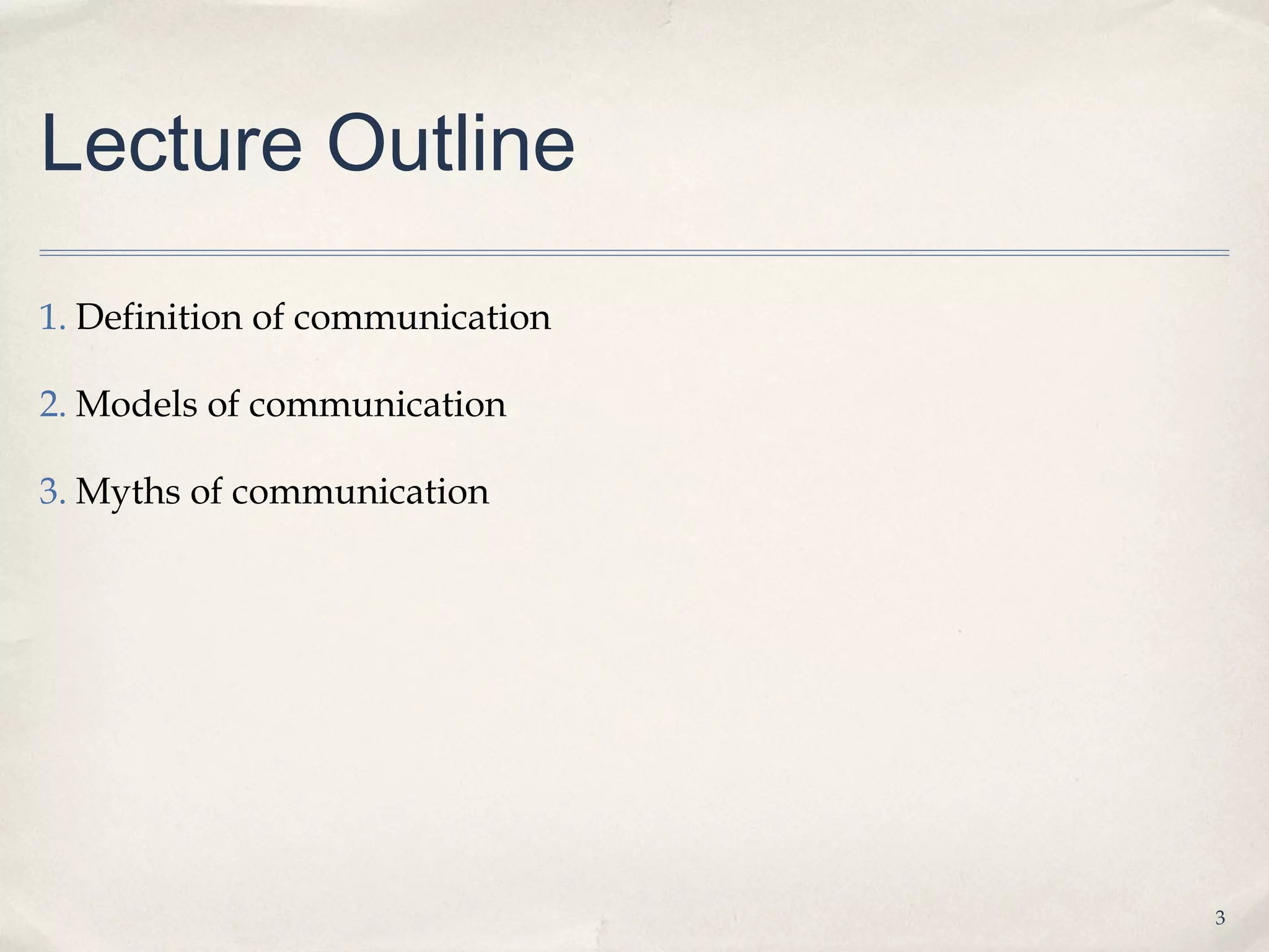 Lecture Outline

1. Definition of communication

2. Models of communication

3. Myths of communication




                                 3
 