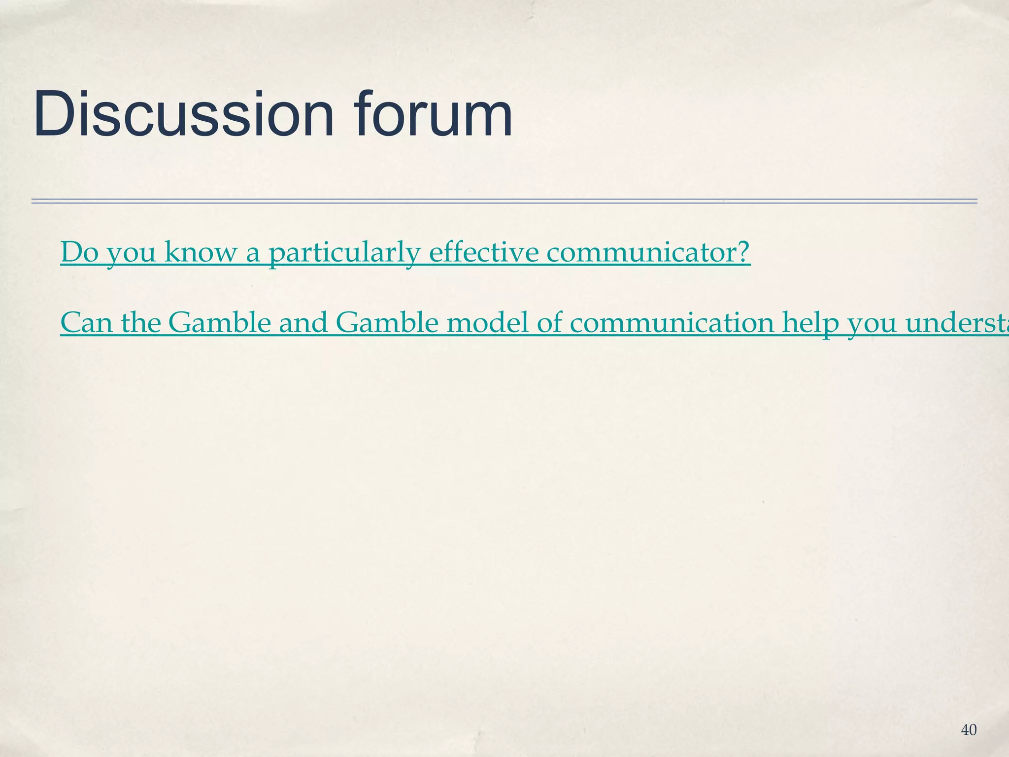 Discussion forum
Do you know a particularly effective communicator?

Can the Gamble and Gamble model of communication help you understa




                                                             40
 