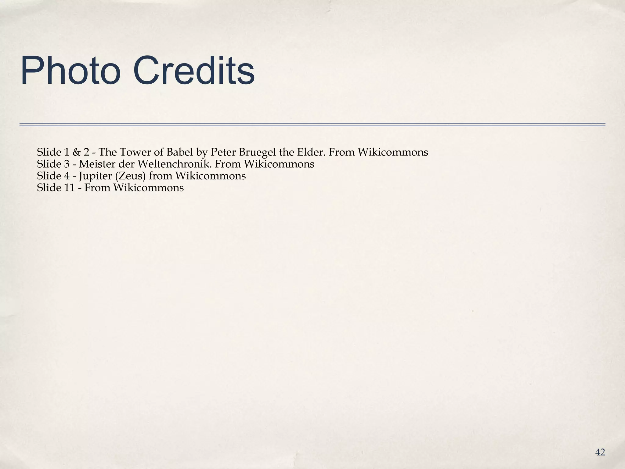 Photo Credits
Slide 1 & 2 - The Tower of Babel by Peter Bruegel the Elder. From Wikicommons
Slide 3 - Meister der Weltenchronik. From Wikicommons
Slide 4 - Jupiter (Zeus) from Wikicommons
Slide 11 - From Wikicommons




                                                                                42
 